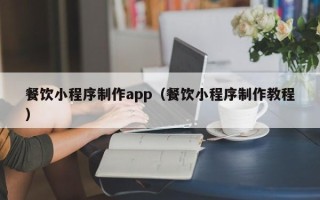 来宾餐饮小程序制作app（餐饮小程序制作教程）