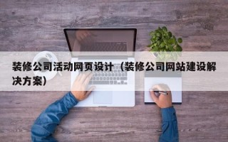 来宾装修公司活动网页设计（装修公司网站建设解决方案）
