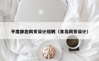来宾平度静态网页设计招聘（青岛网页设计）