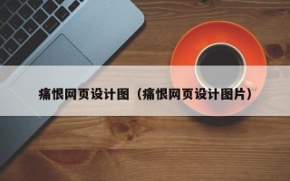 来宾痛恨网页设计图（痛恨网页设计图片）