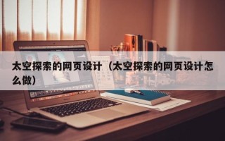 来宾太空探索的网页设计（太空探索的网页设计怎么做）