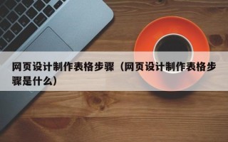 来宾网页设计制作表格步骤（网页设计制作表格步骤是什么）