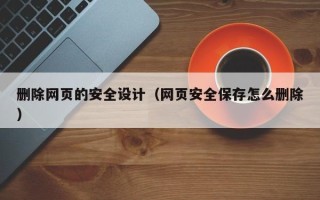 来宾删除网页的安全设计（网页安全保存怎么删除）