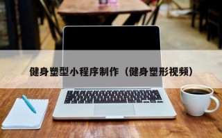 来宾健身塑型小程序制作（健身塑形视频）