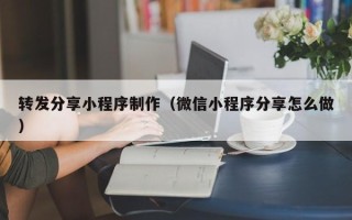 来宾转发分享小程序制作（微信小程序分享怎么做）