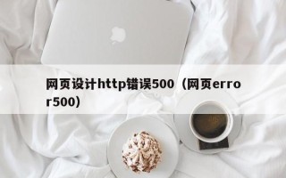 来宾网页设计http错误500（网页error500）