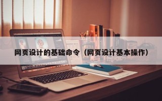 来宾网页设计的基础命令（网页设计基本操作）