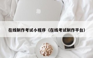 来宾在线制作考试小程序（在线考试制作平台）